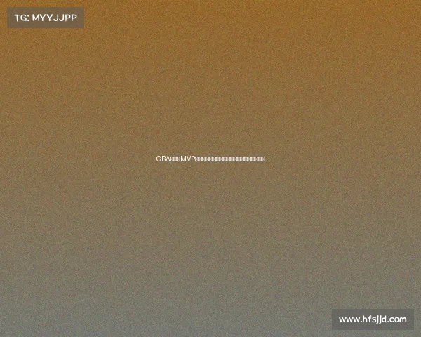 CBA总决赛MVP荣誉之争谁将成就历史新星打造球队荣耀时刻